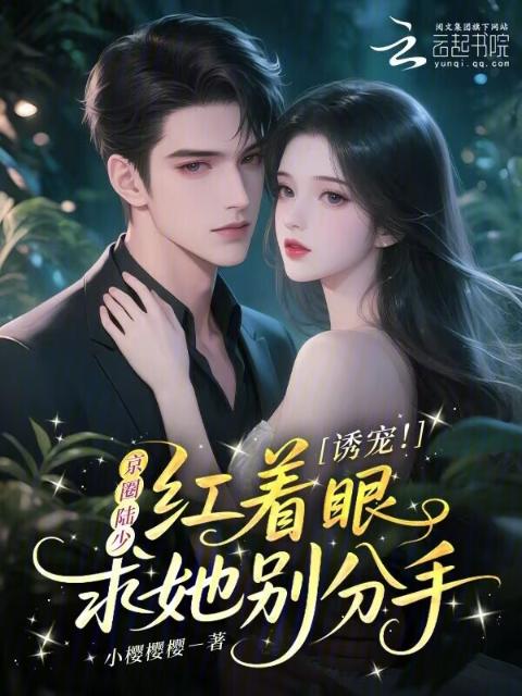 诱宠！京圈陆少红着眼求她别分手