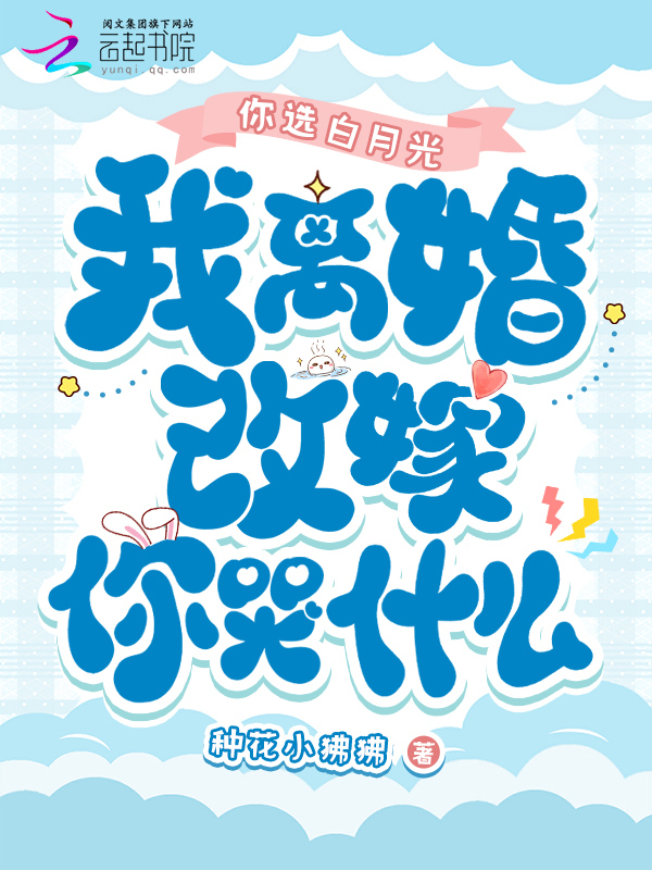 你选白月光，我离婚改嫁你哭什么