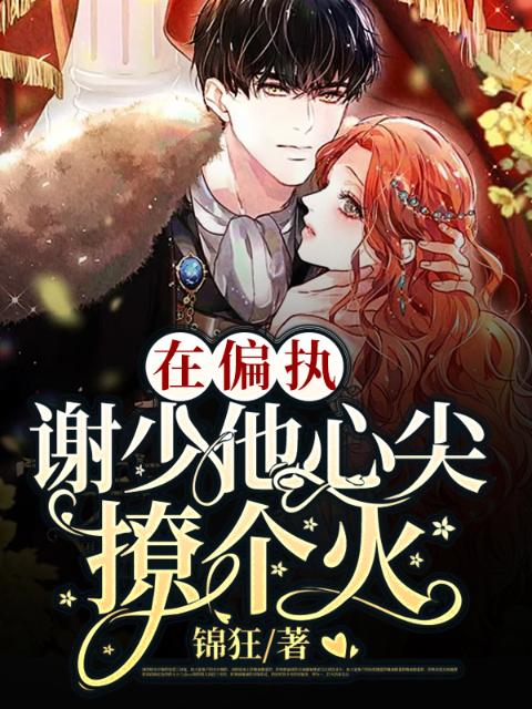 在偏执谢少他心尖撩个火