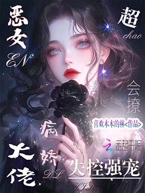 恶女超会撩，病娇大佬失控强宠