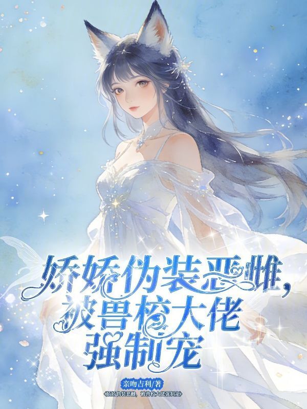 娇娇伪装恶雌，被兽校大佬强制宠