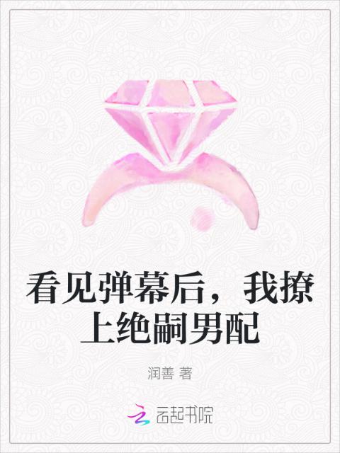 看见弹幕后，我撩上绝嗣男配