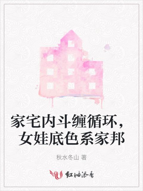 家宅内斗缠循环，女娃底色系家邦