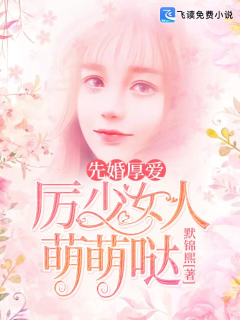 先婚厚爱，厉少女人萌萌哒