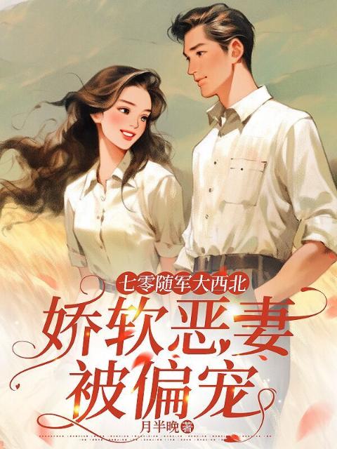 七零随军大西北，娇软恶妻被偏宠