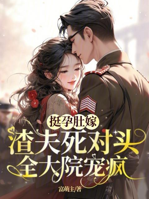 挺孕肚嫁渣夫死对头，全大院宠疯