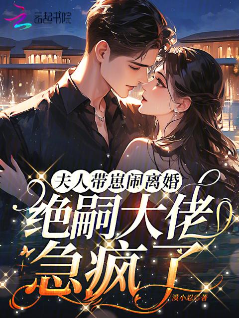夫人带崽闹离婚，绝嗣大佬急疯了