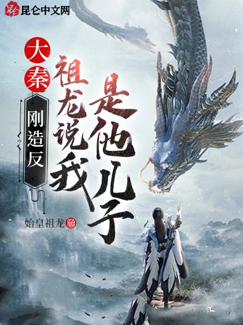 大秦：刚造反，祖龙说我是他儿子